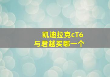 凯迪拉克cT6与君越买哪一个