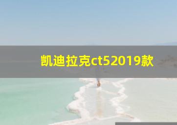 凯迪拉克ct52019款