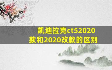 凯迪拉克ct52020款和2020改款的区别