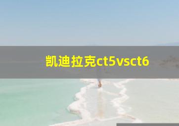 凯迪拉克ct5vsct6