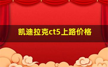 凯迪拉克ct5上路价格