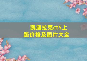 凯迪拉克ct5上路价格及图片大全