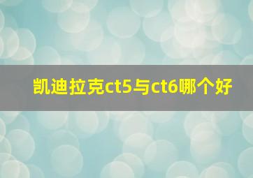 凯迪拉克ct5与ct6哪个好