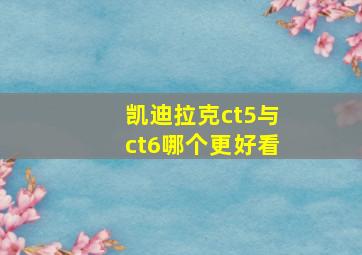 凯迪拉克ct5与ct6哪个更好看