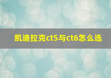 凯迪拉克ct5与ct6怎么选