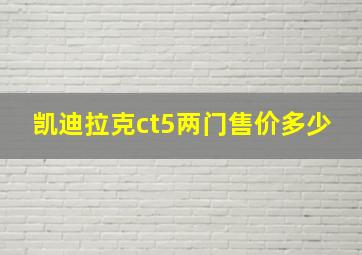 凯迪拉克ct5两门售价多少