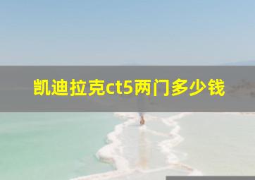 凯迪拉克ct5两门多少钱