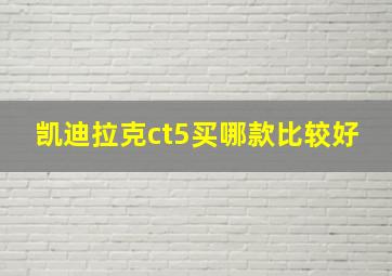 凯迪拉克ct5买哪款比较好