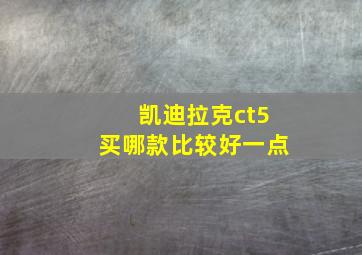 凯迪拉克ct5买哪款比较好一点