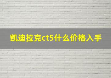 凯迪拉克ct5什么价格入手