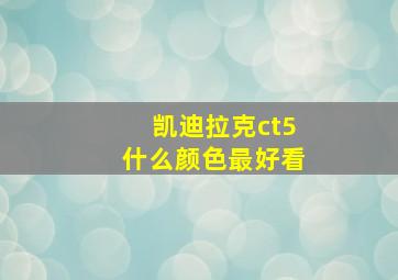 凯迪拉克ct5什么颜色最好看