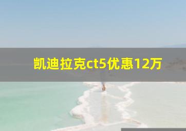 凯迪拉克ct5优惠12万