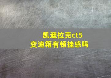 凯迪拉克ct5变速箱有顿挫感吗