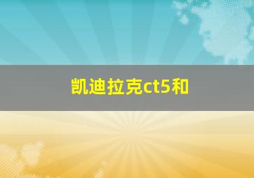 凯迪拉克ct5和