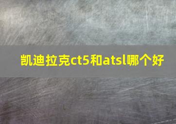 凯迪拉克ct5和atsl哪个好