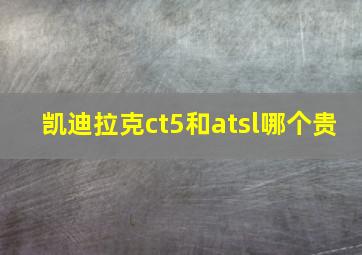 凯迪拉克ct5和atsl哪个贵