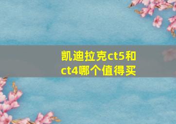 凯迪拉克ct5和ct4哪个值得买