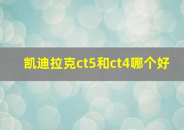 凯迪拉克ct5和ct4哪个好