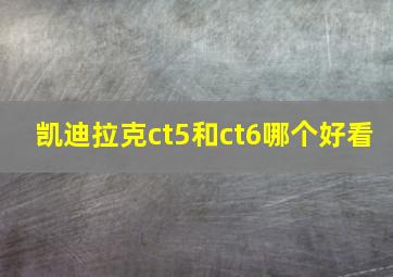 凯迪拉克ct5和ct6哪个好看