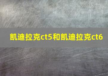 凯迪拉克ct5和凯迪拉克ct6