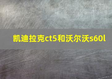 凯迪拉克ct5和沃尔沃s60l