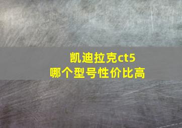 凯迪拉克ct5哪个型号性价比高