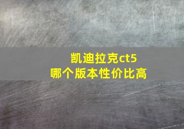 凯迪拉克ct5哪个版本性价比高