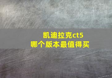 凯迪拉克ct5哪个版本最值得买