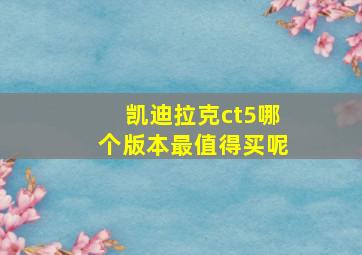 凯迪拉克ct5哪个版本最值得买呢