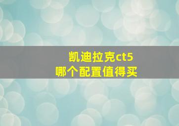 凯迪拉克ct5哪个配置值得买