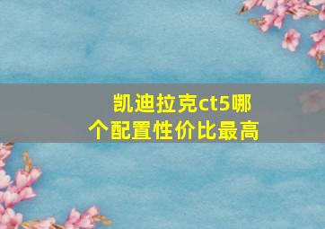 凯迪拉克ct5哪个配置性价比最高