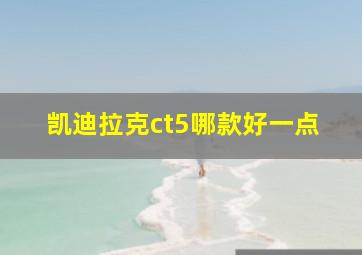 凯迪拉克ct5哪款好一点