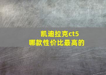 凯迪拉克ct5哪款性价比最高的