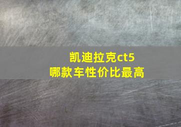 凯迪拉克ct5哪款车性价比最高