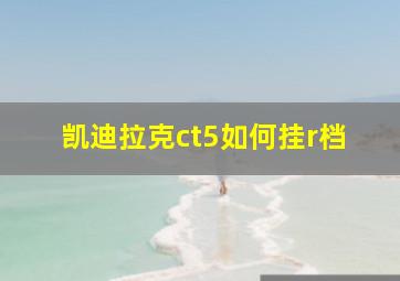 凯迪拉克ct5如何挂r档