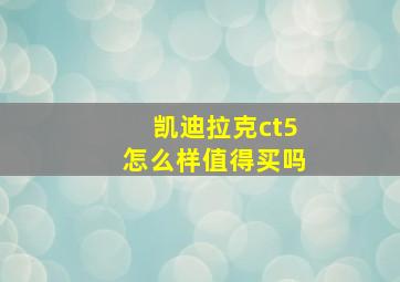 凯迪拉克ct5怎么样值得买吗