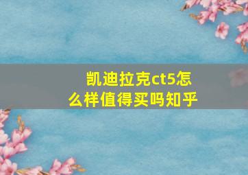 凯迪拉克ct5怎么样值得买吗知乎