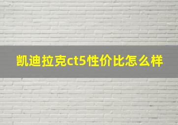 凯迪拉克ct5性价比怎么样