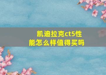 凯迪拉克ct5性能怎么样值得买吗