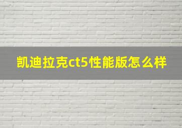 凯迪拉克ct5性能版怎么样