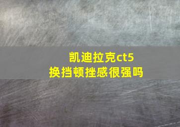 凯迪拉克ct5换挡顿挫感很强吗