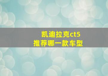 凯迪拉克ct5推荐哪一款车型