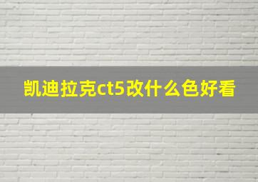 凯迪拉克ct5改什么色好看