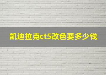 凯迪拉克ct5改色要多少钱