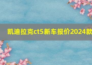 凯迪拉克ct5新车报价2024款