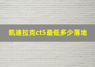 凯迪拉克ct5最低多少落地