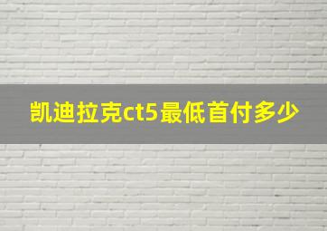 凯迪拉克ct5最低首付多少