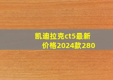 凯迪拉克ct5最新价格2024款280