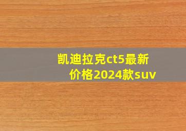 凯迪拉克ct5最新价格2024款suv