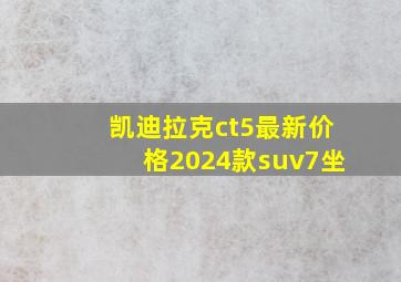 凯迪拉克ct5最新价格2024款suv7坐